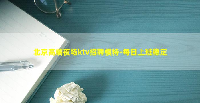 北京高端夜场ktv招聘模特-每日上班稳定